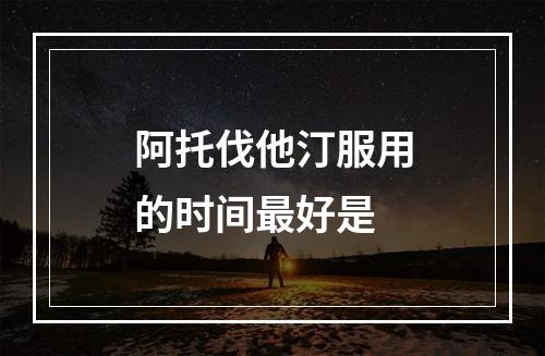 阿托伐他汀服用的时间最好是