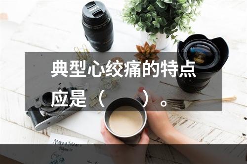 典型心绞痛的特点应是（　　）。