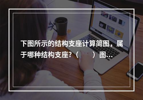 下图所示的结构支座计算简图，属于哪种结构支座?（　　）图3