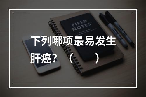 下列哪项最易发生肝癌？（　　）