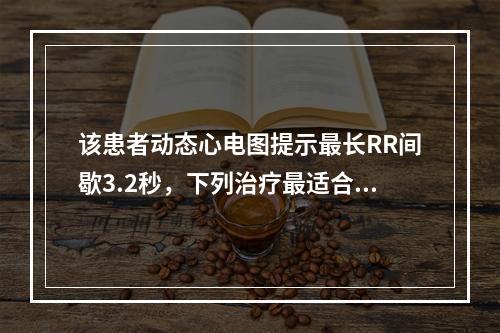 该患者动态心电图提示最长RR间歇3.2秒，下列治疗最适合该患