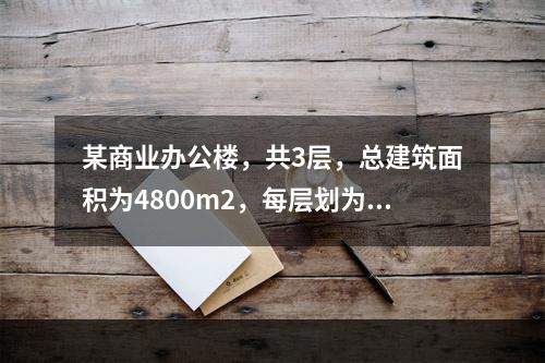 某商业办公楼，共3层，总建筑面积为4800m2，每层划为一个