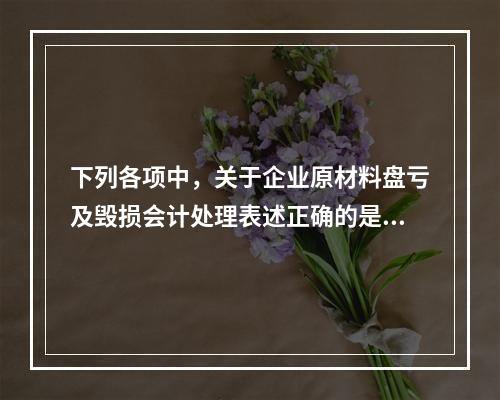 下列各项中，关于企业原材料盘亏及毁损会计处理表述正确的是（　