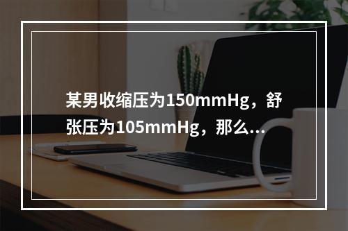 某男收缩压为150mmHg，舒张压为105mmHg，那么他属