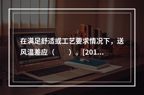 在满足舒适或工艺要求情况下，送风温差应（　　）。[2011