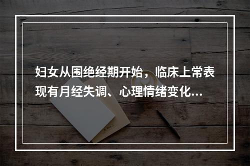 妇女从围绝经期开始，临床上常表现有月经失调、心理情绪变化、潮