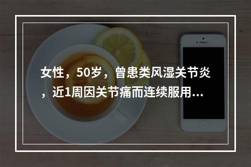 女性，50岁，曾患类风湿关节炎，近1周因关节痛而连续服用阿司