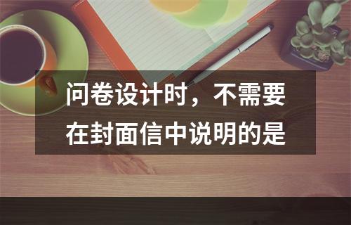 问卷设计时，不需要在封面信中说明的是