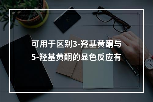 可用于区别3-羟基黄酮与5-羟基黄酮的显色反应有