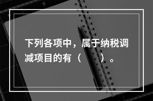 下列各项中，属于纳税调减项目的有（　　）。