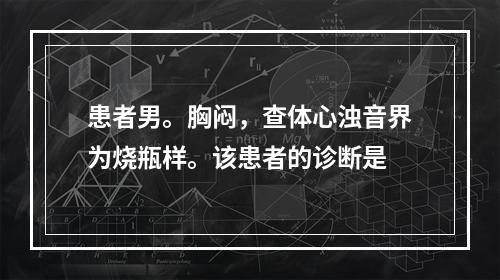 患者男。胸闷，查体心浊音界为烧瓶样。该患者的诊断是