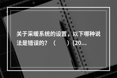 关于采暖系统的设置，以下哪种说法是错误的？（　　）[201