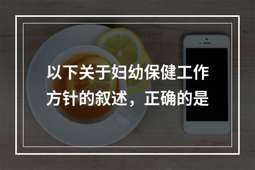 以下关于妇幼保健工作方针的叙述，正确的是