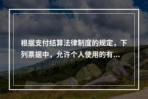 根据支付结算法律制度的规定，下列票据中，允许个人使用的有（