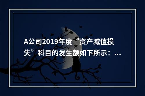 A公司2019年度“资产减值损失”科目的发生额如下所示：存货