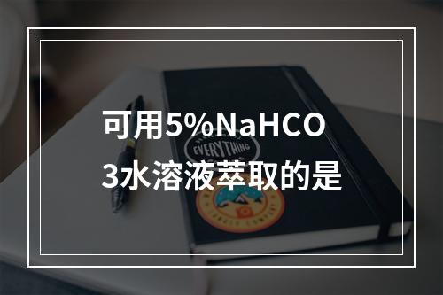 可用5%NaHCO3水溶液萃取的是