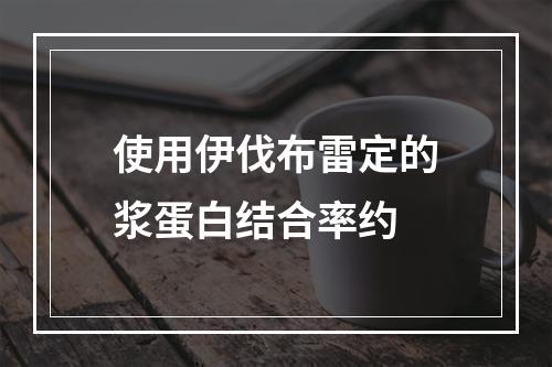 使用伊伐布雷定的浆蛋白结合率约