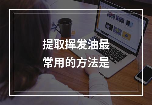 提取挥发油最常用的方法是