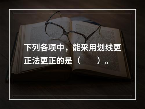 下列各项中，能采用划线更正法更正的是（　　）。