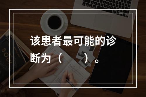 该患者最可能的诊断为（　　）。