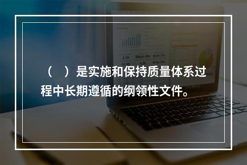 （　）是实施和保持质量体系过程中长期遵循的纲领性文件。