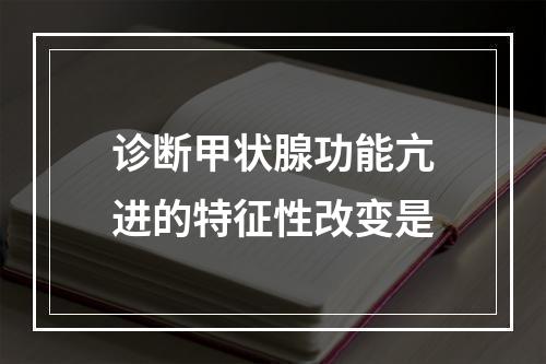 诊断甲状腺功能亢进的特征性改变是