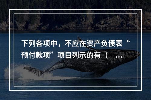 下列各项中，不应在资产负债表“预付款项”项目列示的有（　　）