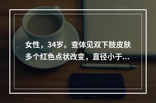 女性，34岁。查体见双下肢皮肤多个红色点状改变，直径小于2m