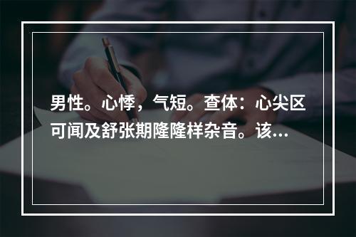 男性。心悸，气短。查体：心尖区可闻及舒张期隆隆样杂音。该患者