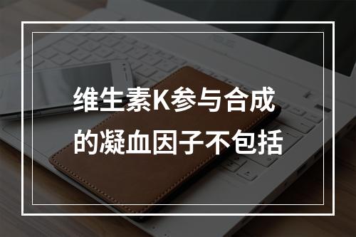 维生素K参与合成的凝血因子不包括