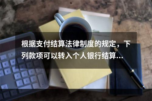 根据支付结算法律制度的规定，下列款项可以转入个人银行结算账户