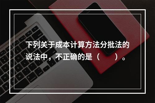 下列关于成本计算方法分批法的说法中，不正确的是（　　）。