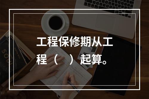 工程保修期从工程（　）起算。