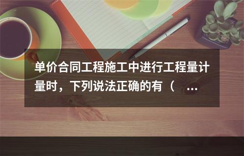 单价合同工程施工中进行工程量计量时，下列说法正确的有（　）。