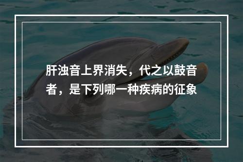 肝浊音上界消失，代之以鼓音者，是下列哪一种疾病的征象