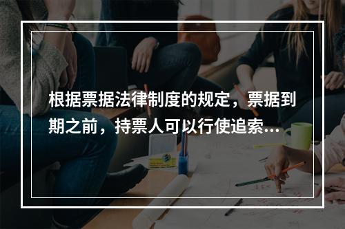 根据票据法律制度的规定，票据到期之前，持票人可以行使追索权的