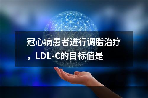 冠心病患者进行调脂治疗，LDL-C的目标值是