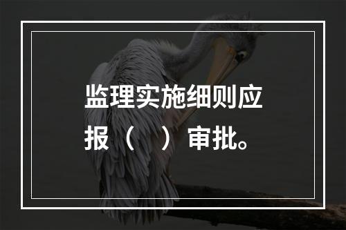 监理实施细则应报（　）审批。