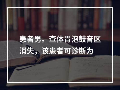 患者男。查体胃泡鼓音区消失，该患者可诊断为