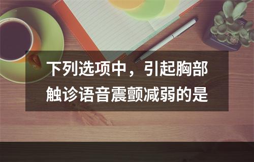 下列选项中，引起胸部触诊语音震颤减弱的是