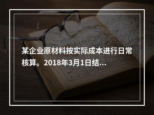 某企业原材料按实际成本进行日常核算。2018年3月1日结存甲