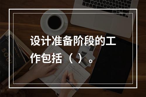 设计准备阶段的工作包括（  ）。