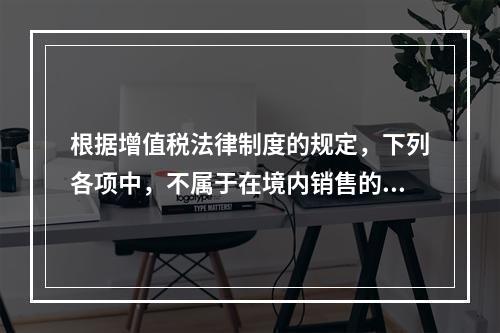 根据增值税法律制度的规定，下列各项中，不属于在境内销售的情形