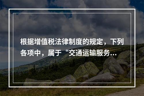 根据增值税法律制度的规定，下列各项中，属于“交通运输服务”的