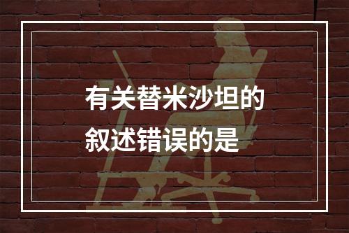 有关替米沙坦的叙述错误的是