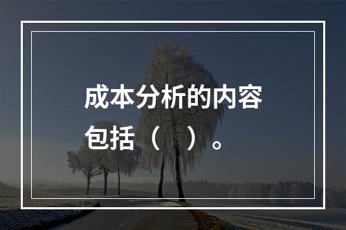 成本分析的内容包括（　）。