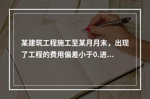 某建筑工程施工至某月月末，出现了工程的费用偏差小于0.进度偏