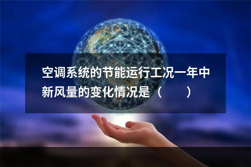 空调系统的节能运行工况一年中新风量的变化情况是（　　）