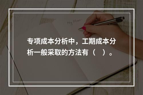 专项成本分析中，工期成本分析一般采取的方法有（　）。