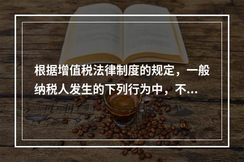 根据增值税法律制度的规定，一般纳税人发生的下列行为中，不得抵